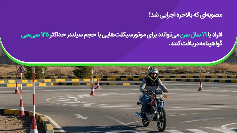 ۱۶ ساله‌ها می‌توانند برای موتورسیکلت‌هایی با حجم سیلندر حداکثر ۱۲۵ سی‌سی گواهینامه دریافت کنند.